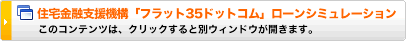 住宅金融支援機構「フラット35ドットコム」ローンシミュレーション 
このコンテンツは、クリックすると別ウィンドウが開きます。