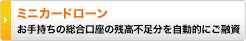 総合口座「ミニカードローン」 
お手持ちの総合口座の残高不足分を自動的にご融資