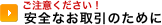 ご注意ください！ 
安全なお取引のために