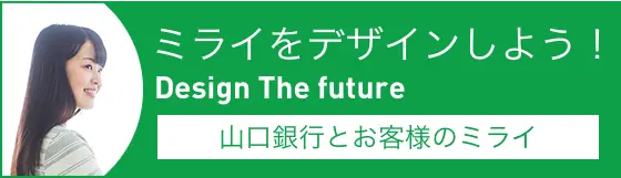 ミライをデザインしよう！ Design The Future 山口銀行とお客様のミライ