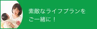 素敵なライフプランをご一緒に！