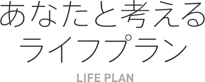 あなたと考えるライフプラン LIFE PLAN