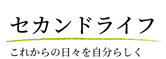 セカンドライフ これからの日々を自分らしく